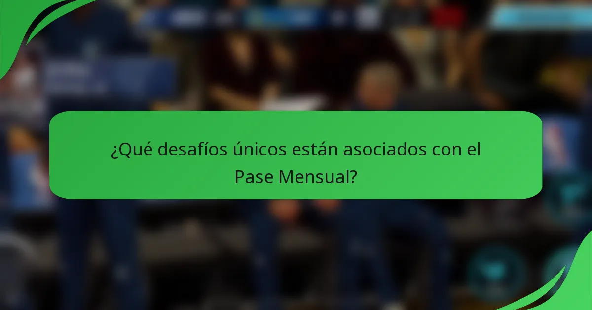 ¿Qué desafíos únicos están asociados con el Pase Mensual?